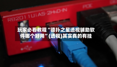 玩家必看教程“德扑之星透视辅助软件哪个好用”(透视)其实真的有挂-第1张图片