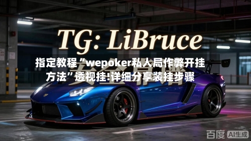 指定教程“wepoker私人局作弊开挂方法”透视挂!详细分享装挂步骤-第1张图片