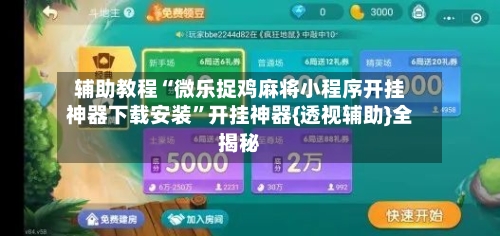 辅助教程“微乐捉鸡麻将小程序开挂神器下载安装”开挂神器{透视辅助}全揭秘-第1张图片