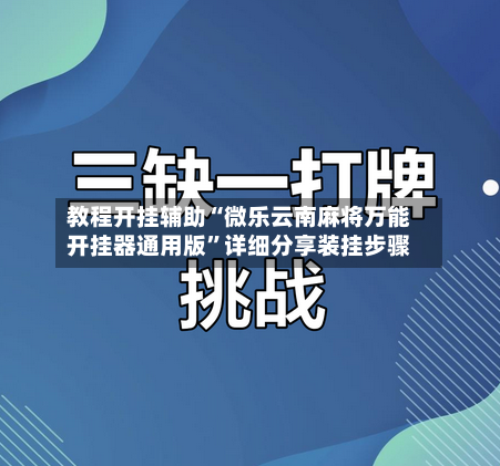 教程开挂辅助“微乐云南麻将万能开挂器通用版”详细分享装挂步骤-第1张图片