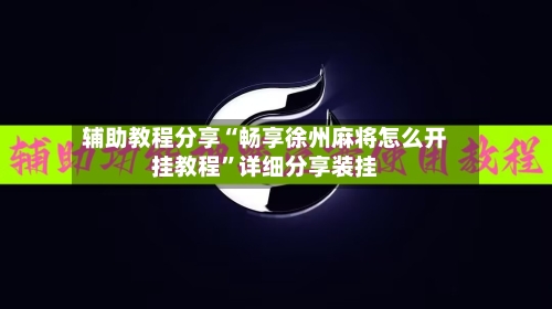 辅助教程分享“畅享徐州麻将怎么开挂教程”详细分享装挂-第1张图片