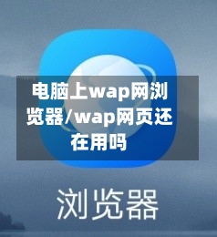 电脑上wap网浏览器/wap网页还在用吗-第1张图片