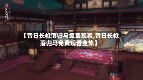 【昔日长枪落归马免费观看,昔日长枪落归马免费观看全集】-第1张图片