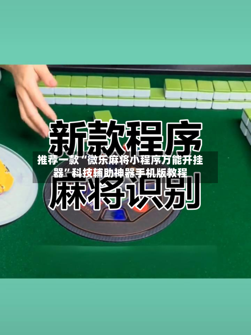 推荐一款“微乐麻将小程序万能开挂器”科技辅助神器手机版教程-第1张图片