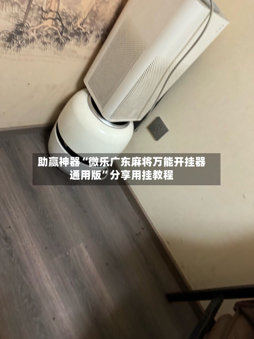 助赢神器“微乐广东麻将万能开挂器通用版	”分享用挂教程-第1张图片