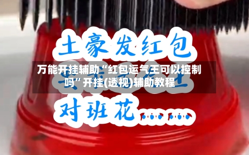 万能开挂辅助“红包运气王可以控制吗”开挂(透视)辅助教程-第1张图片