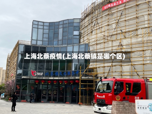 上海北蔡疫情(上海北蔡镇是哪个区)-第1张图片