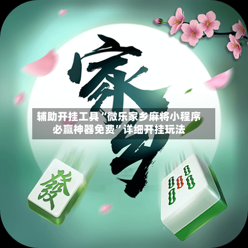 辅助开挂工具“微乐家乡麻将小程序必赢神器免费”详细开挂玩法-第1张图片