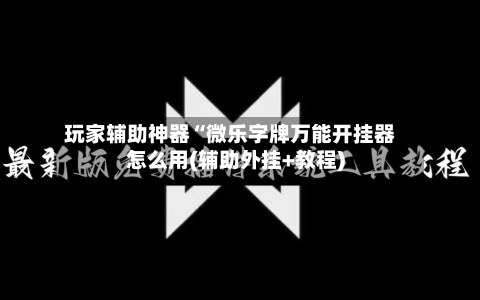 玩家辅助神器“微乐字牌万能开挂器怎么用(辅助外挂+教程)-第1张图片