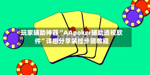 玩家辅助神器“AApoker辅助透视软件”详细分享装挂步骤教程-第1张图片