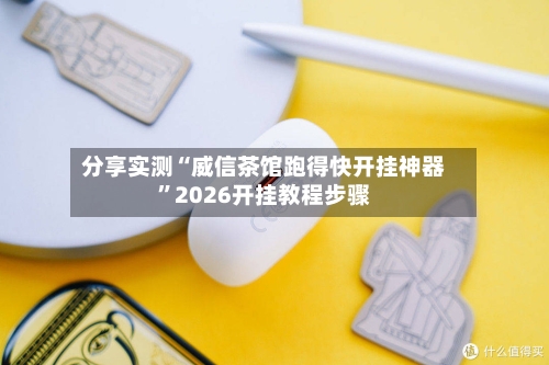分享实测“威信茶馆跑得快开挂神器”2026开挂教程步骤-第1张图片