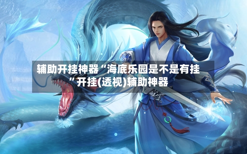 辅助开挂神器“海底乐园是不是有挂	”开挂(透视)辅助神器-第1张图片