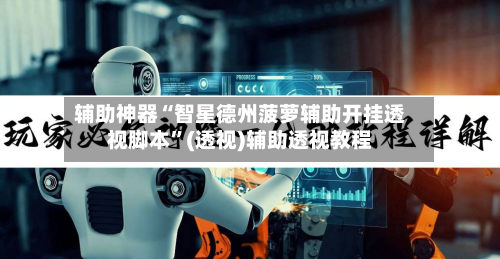 辅助神器“智星德州菠萝辅助开挂透视脚本”(透视)辅助透视教程-第1张图片