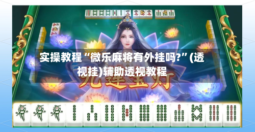 实操教程“微乐麻将有外挂吗?	”(透视挂)辅助透视教程-第1张图片