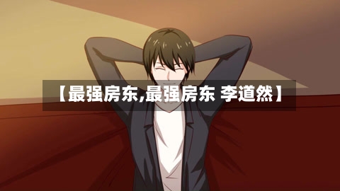【最强房东,最强房东 李道然】-第1张图片