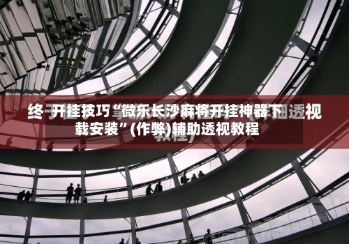 开挂技巧“微乐长沙麻将开挂神器下载安装”(作弊)辅助透视教程-第1张图片