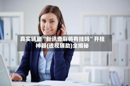 真实辅助“新讯奇麻将有挂吗	”开挂神器{透视辅助}全揭秘-第1张图片