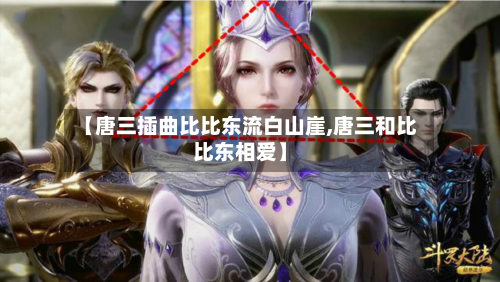 【唐三插曲比比东流白山崖,唐三和比比东相爱】-第1张图片