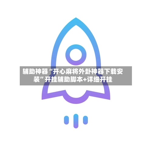 辅助神器“开心麻将外卦神器下载安装”开挂辅助脚本+详细开挂-第1张图片
