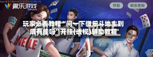 玩家必看教程“问一下微乐斗地主到底有挂吗”开挂(透视)辅助教程-第1张图片