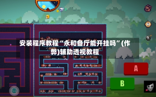安装程序教程“永和备厅能开挂吗”(作弊)辅助透视教程-第1张图片