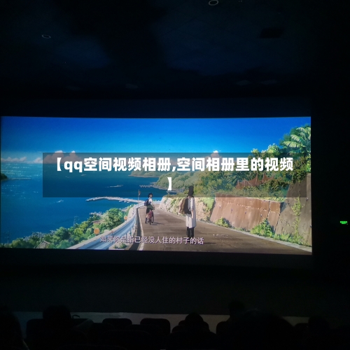 【qq空间视频相册,空间相册里的视频】-第1张图片