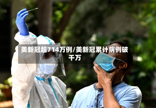 美新冠超714万例/美新冠累计病例破千万-第1张图片