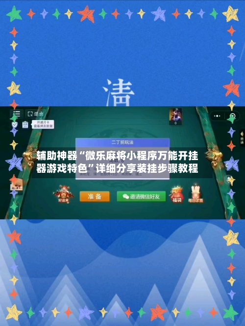 辅助神器“微乐麻将小程序万能开挂器游戏特色”详细分享装挂步骤教程-第1张图片