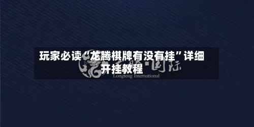玩家必读“龙腾棋牌有没有挂”详细开挂教程-第1张图片
