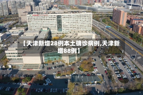 【天津新增28例本土确诊病例,天津新增88例】-第1张图片
