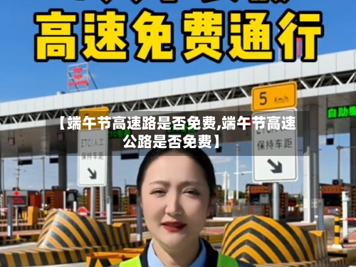 【端午节高速路是否免费,端午节高速公路是否免费】-第1张图片