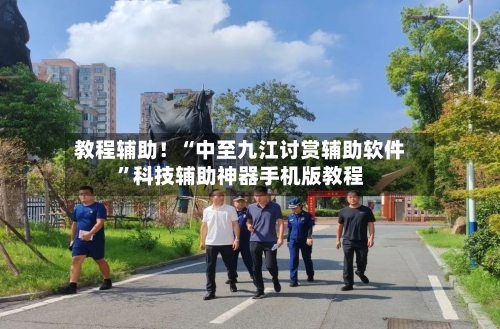 教程辅助！“中至九江讨赏辅助软件	”科技辅助神器手机版教程-第1张图片