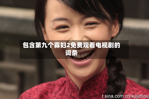 包含第九个寡妇2免费观看电视剧的词条-第1张图片