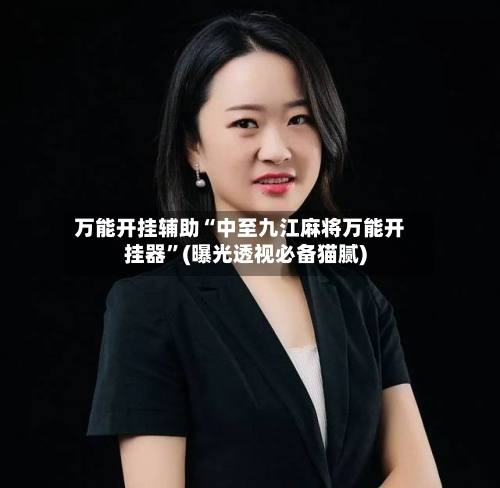 万能开挂辅助“中至九江麻将万能开挂器	”(曝光透视必备猫腻)-第1张图片
