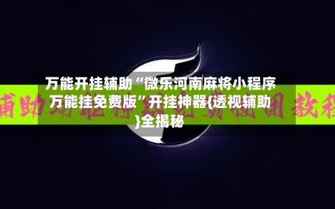 万能开挂辅助“微乐河南麻将小程序万能挂免费版	”开挂神器{透视辅助}全揭秘-第1张图片