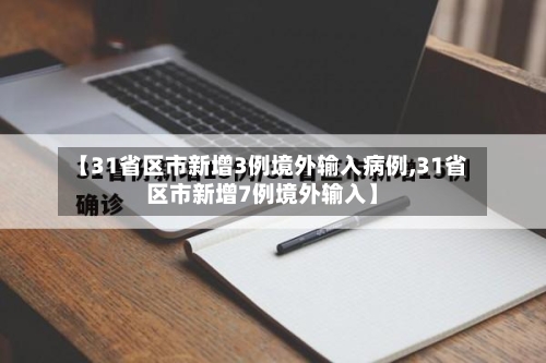 【31省区市新增3例境外输入病例,31省区市新增7例境外输入】-第1张图片