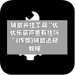 辅助开挂工具“优优乐葫芦鱼有挂吗	”(作弊)辅助透视教程-第1张图片