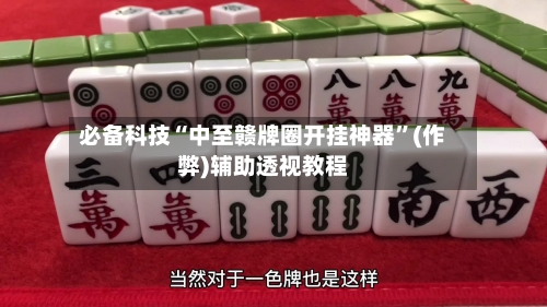 必备科技“中至赣牌圈开挂神器”(作弊)辅助透视教程-第1张图片