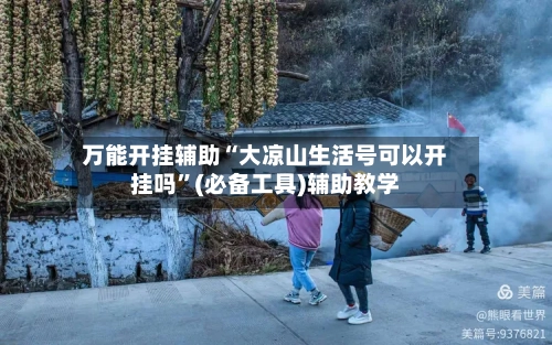 万能开挂辅助“大凉山生活号可以开挂吗”(必备工具)辅助教学-第1张图片