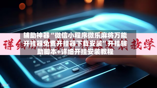 辅助神器“微信小程序微乐麻将万能开挂器免费开挂器下载安装”开挂辅助脚本+详细开挂安装教程-第1张图片