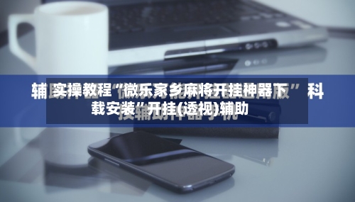 实操教程“微乐家乡麻将开挂神器下载安装”开挂(透视)辅助-第1张图片