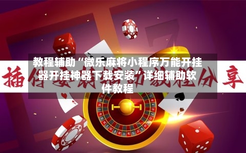 教程辅助“微乐麻将小程序万能开挂器开挂神器下载安装	”详细辅助软件教程-第1张图片