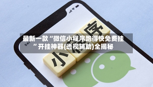 最新一款“微信小程序跑得快免费挂”开挂神器{透视辅助}全揭秘-第1张图片