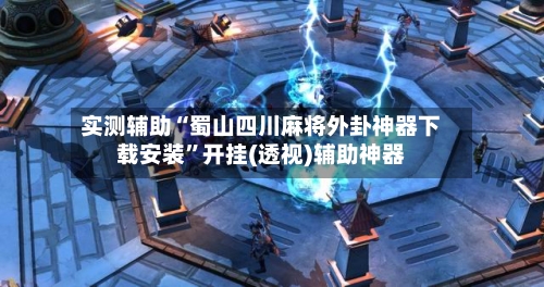 实测辅助“蜀山四川麻将外卦神器下载安装”开挂(透视)辅助神器-第1张图片