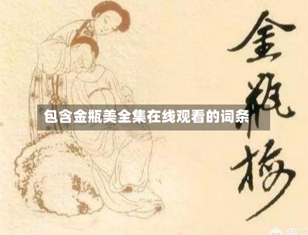 包含金瓶美全集在线观看的词条-第1张图片