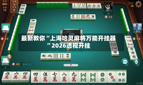 最新教你“上海哈灵麻将万能开挂器	”2026透视开挂-第1张图片