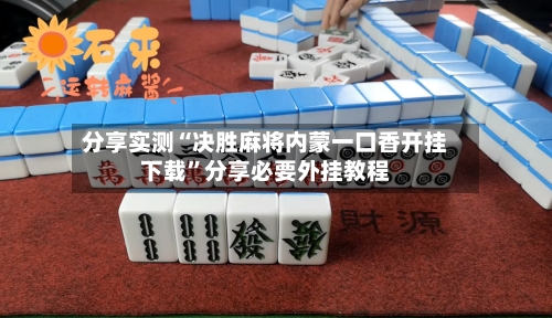 分享实测“决胜麻将内蒙一口香开挂下载	”分享必要外挂教程-第1张图片