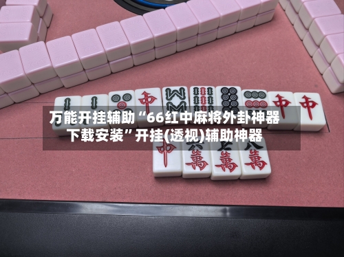 万能开挂辅助“66红中麻将外卦神器下载安装	”开挂(透视)辅助神器-第1张图片