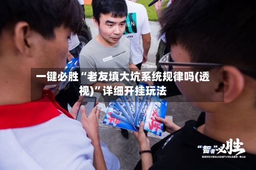 一键必胜“老友填大坑系统规律吗(透视)”详细开挂玩法-第1张图片