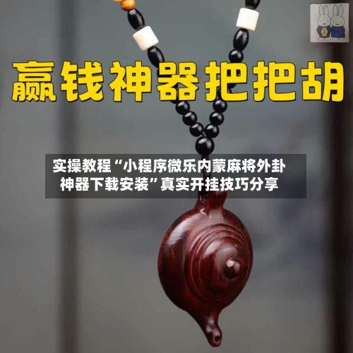 实操教程“小程序微乐内蒙麻将外卦神器下载安装”真实开挂技巧分享-第1张图片